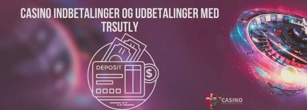 Casino Indbetalinger og Udbetalinger med Trsutly